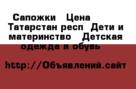 Сапожки › Цена ­ 700 - Татарстан респ. Дети и материнство » Детская одежда и обувь   